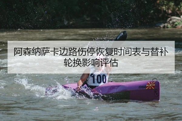 阿森纳萨卡边路伤停恢复时间表与替补轮换影响评估