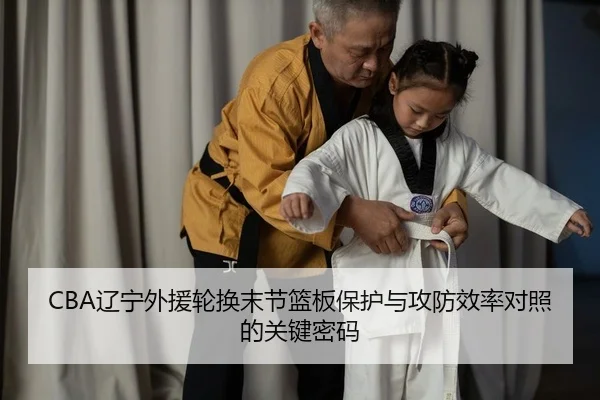 CBA辽宁外援轮换末节篮板保护与攻防效率对照的关键密码