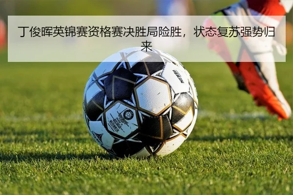 丁俊晖英锦赛资格赛决胜局险胜，状态复苏强势归来