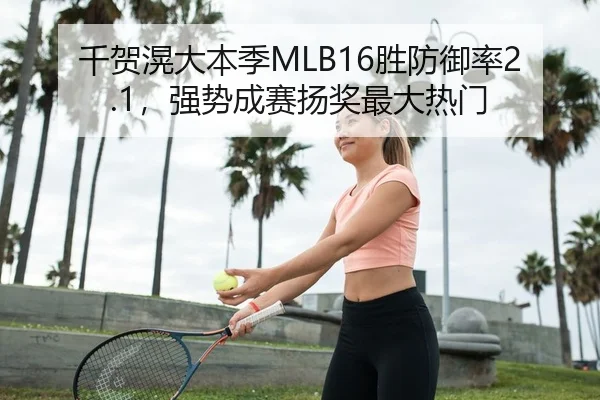 千贺滉大本季MLB16胜防御率2.1，强势成赛扬奖最大热门